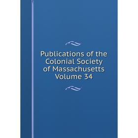 

Книга Publications of the Colonial Society of Massachusetts Volume 34