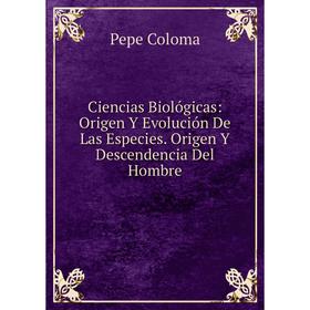 

Книга Ciencias Biológicas: Origen Y Evolución De Las Especies. Origen Y Descendencia Del Hombre