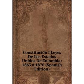 

Книга Constitución I Leyes De Los Estados Unidos De Colombia: 1863 a 1870 (Spanish Edition)