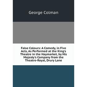 

Книга False Colours: A Comedy, in Five Acts, As Performed at the King's Theatre in the Haymarket, by His Majesty's Company from the Theatre-Royal, Dru