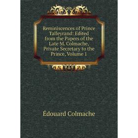 

Книга Reminiscences of Prince Talleyrand: Edited from the Papers of the Late M. Colmache, Private Secretary to the Prince