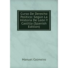 

Книга Curso De Derecho Político: Según La Historia De León Y Castilla (Spanish Edition)