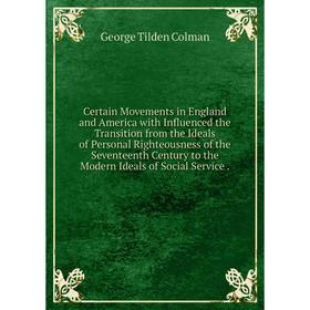 

Книга Certain Movements in England and America with Influenced the Transition from the Ideals of Personal Righteousness of the Seventeenth Century to