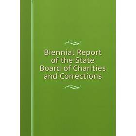 

Книга Biennial Report of the State Board of Charities and Corrections