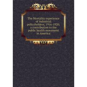 

Книга The Mortality experience of industrial policyholders, 1916-1920 a contribution to the public health movement in America