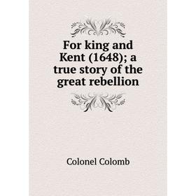 

Книга For king and Kent (1648); a true story of the great rebellion; Colonel Colomb