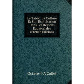 

Книга Le Tabac: Sa Culture Et Son Exploitation Dans Les Régions Equatoriales