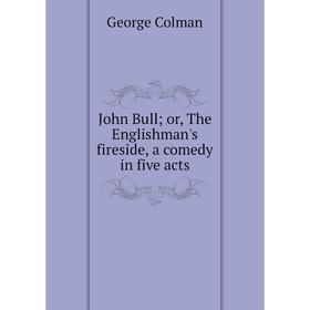

Книга John Bull; or the Englishman's fires ide, a comedy in five acts; Colman George