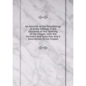 

Книга An Account of the Proceedings at Keble College in the Occasion of the Opening of the Chapel, with the Sermons and Speeches and a Description of