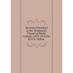 

Книга Sermons Preached in the Temporary Chapel of Keble College, 1870-1876 Ed. by E.S. Talbot.