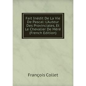 

Книга Fait Inédit De La Vie De Pascal: L'Auteur Des Provinciales, Et Le Chevalier De Méré (French Edition)