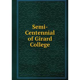 

Книга Semi-Centennial of Girard College