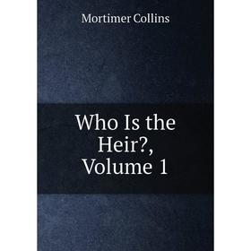 

Книга Who Is the Heir, Volume 1