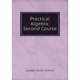 

Книга Practical Algebra; Second Course; Joseph Victor Collins