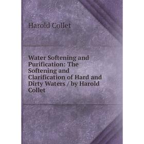 

Книга Water Softening and Purification: The Softening and Clarification of Hard and Dirty Waters / by Harold Collet