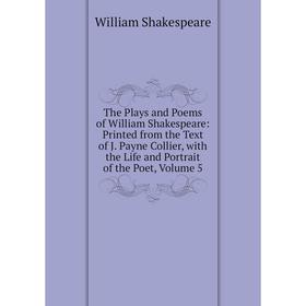

Книга The Plays and Poems of William Shakespeare: Printed from the Text of J. Payne Collier, with the Life and Portrait of the Poet