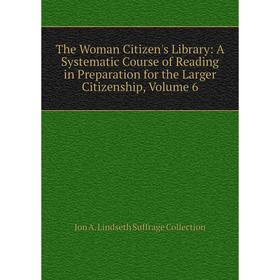 

Книга The Woman Citizen's Library: A Systematic Course of Reading in Preparation for the Larger Citizenship
