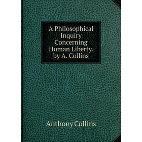

Книга A Philosophical Inquiry Concerning Human Liberty. by A. Collins