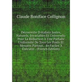 

Книга Découverte D'étalons Justes, Naturels, Invariables Et Universels: Pour La Réduction À Une Parfaite Uniformité De Tous Les Poids Et Mesures Parto