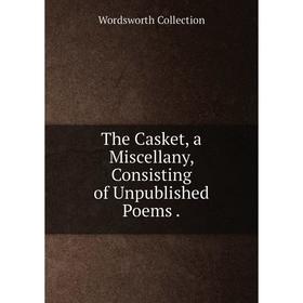 

Книга The Casket, a Miscellany, Consisting of Unpublished Poems.