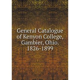 

Книга General Catalogue of Kenyon College, Gambier, Ohio. 1826-1899