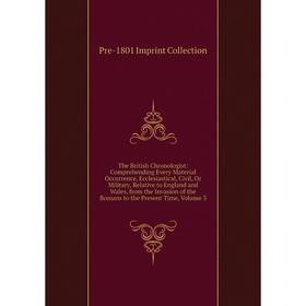

Книга The British Chronologist: Comprehending Every Material Occurrence, Ecclesiastical, Civil, Or Military, Relative to England and Wales, from the I