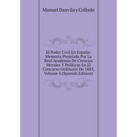 

Книга El Poder Civil En España: Memoria Premiada Por La Real Academia De Ciencias Morales Y Políticas En El Concurso Ordinario De 1883, Volume 4 (Span