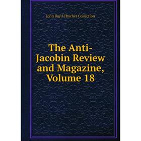 

Книга The Anti-Jacobin Review and Magazine, Volume 18