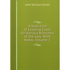 

Книга A Selection of Leading Cases On Various Branches of the Law: With Notes, Volume 3