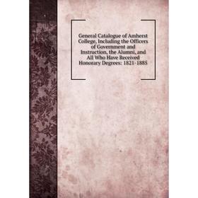 

Книга General Catalogue of Amherst College, Including the Officers of Government and Instruction, the Alumni, and All Who Have Received Honorary Degre