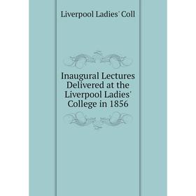 

Книга Inaugural Lectures Delivered at the Liverpool Ladies' College in 1856