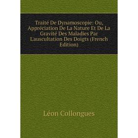 

Книга Traité De Dynamoscopie: Ou, Appréciation De La Nature Et De La Gravité Des Maladies Par L'auscultation Des Doigts