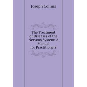 

Книга The Treatment of Diseases of the Nervous System: A Manual for Practitioners