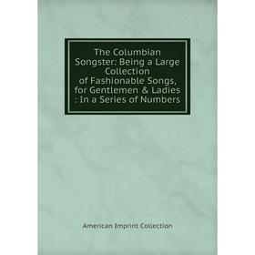 

Книга The Columbian Songster: Being a Large Collection of Fashionable Songs, for Gentlemen Ladies: In a Series of Numbers