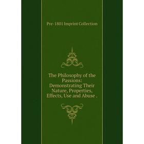 

Книга The Philosophy of the Passions: Demonstrating Their Nature, Properties, Effects, Use and Abuse.
