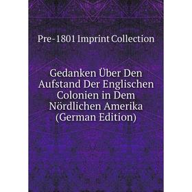 

Книга Gedanken Über Den Aufstand Der Englischen Colonien in Dem Nördlichen Amerika (German Edition)