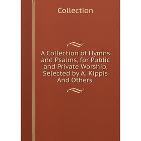 

Книга A Collection of Hymns and Psalms, for Public and Private Worship, Selected by A. Kippis And Others.