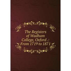

Книга The Registers of Wadham College, Oxford.: From 1719 to 1871