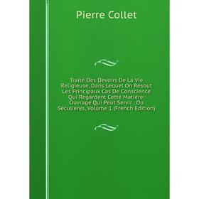 

Книга Traité Des Devoirs De La Vie Religieuse, Dans Lequel On Résout Les Principaux Cas De Conscience Qui Regardent Cette Matiére: Ouvrage Qui Peut Se