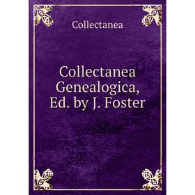 

Книга Collectanea Genealogica, Ed. by J. Foster