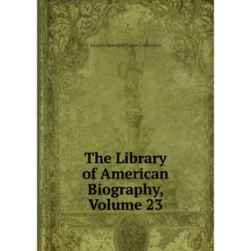 

Книга The Library of American Biography, Volume 23