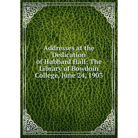

Книга Addresses at the Dedication of Hubbard Hall: The Library of Bowdoin College, June 24, 1903