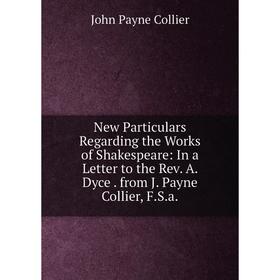 

Книга New Particulars Regarding the Works of Shakespeare: In a Letter to the Rev A Dyce from J Payne Collier