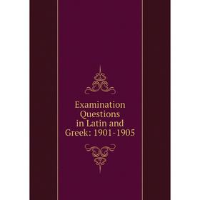 

Книга Examination Questions in Latin and Greek: 1901-1905