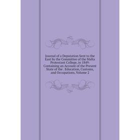 

Книга Journal of a Deputation Sent to the East by the Committee of the Malta Protestant College, in 1849: Containing an Account of the Present State o