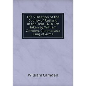 

Книга The Visitation of the County of Rutland in the Year 1618-19: Taken by William Camden, Clarenceaux King of Arms