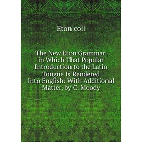 

Книга The New Eton Grammar, in Which That Popular Introduction to the Latin Tongue Is Rendered Into English: With Additional Matter