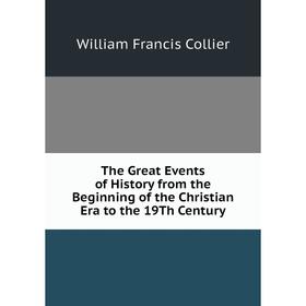 

Книга The Great Events of History from the Beginning of the Christian Era to the 19Th Century