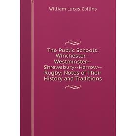 

Книга The Public Schools: Winchester-Westminster-Shrewsbury-Harrow-Rugby; Notes of Their History and Traditions; William Lucas Collins