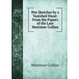 

Книга Pen Sketches by a Vanished Hand: From the Papers of the Late Mortimer Collins